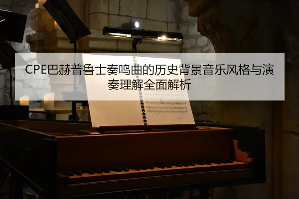 ba-he-pu-lu-shi-zou-ming-qu-de-li-shi-bei-jing-yin-yue-feng-ge-yu-yan-zou-li-jie-quan-mian-jie-xi-2-784.jpg