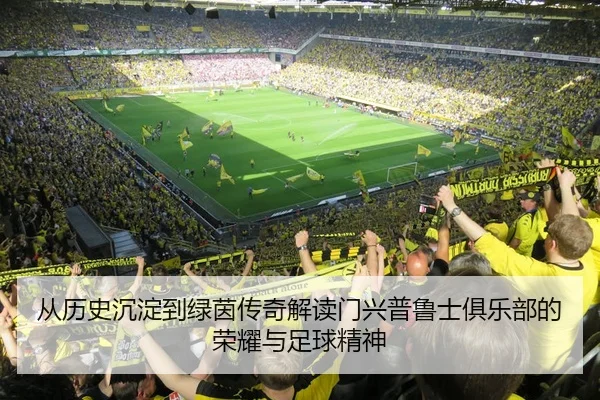 从历史沉淀到绿茵传奇解读门兴普鲁士俱乐部的荣耀与足球精神