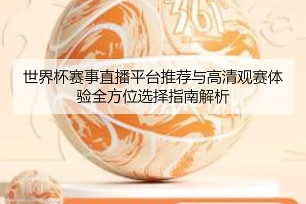 世界杯赛事直播平台推荐与高清观赛体验全方位选择指南解析