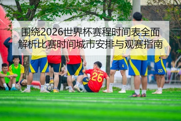 wei-rao-shi-jie-bei-sai-cheng-shi-jian-biao-quan-mian-jie-xi-bi-sai-shi-jian-cheng-shi-an-pai-yu-guan-sai-zhi-nan-2-818.jpg