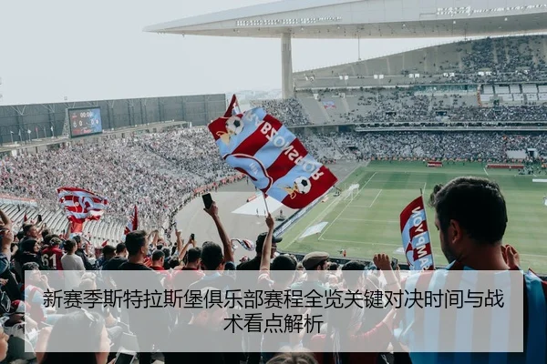 新赛季斯特拉斯堡俱乐部赛程全览关键对决时间与战术看点解析