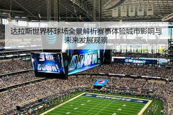 达拉斯世界杯球场全景解析赛事体验城市影响与未来发展观察
