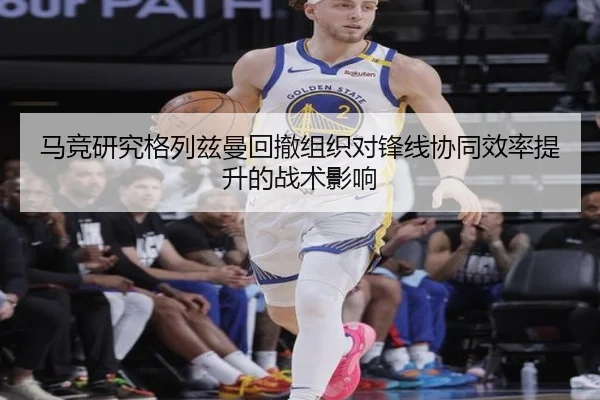 马竞研究格列兹曼回撤组织对锋线协同效率提升的战术影响