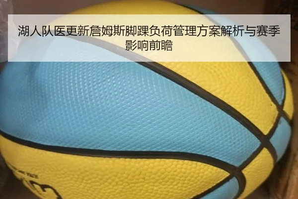 湖人队医更新詹姆斯脚踝负荷管理方案解析与赛季影响前瞻